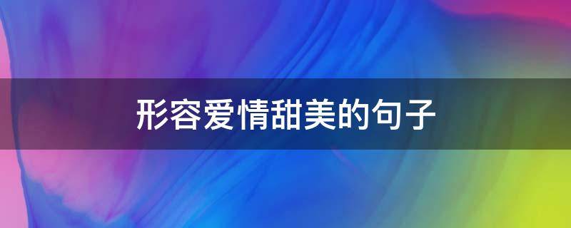 形容爱情甜美的句子（形容爱情甜美的句子唯美）