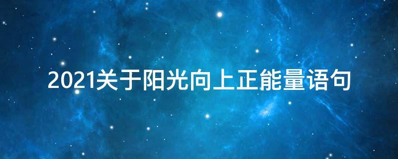 2021关于阳光向上正能量语句（人生格言阳光正能量2021）