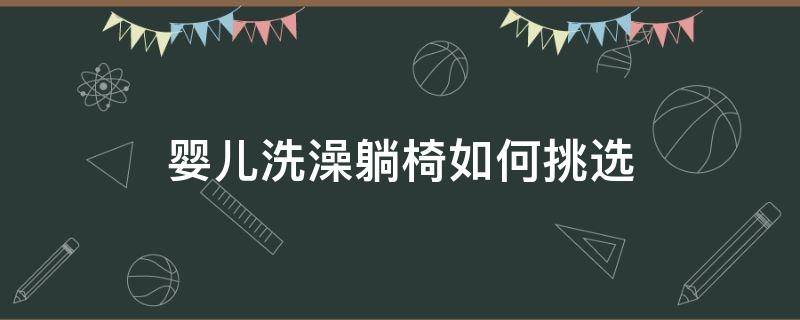 婴儿洗澡躺椅如何挑选（婴儿洗澡用的躺椅）