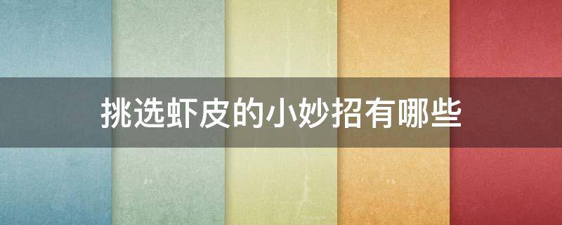 挑选虾皮的小妙招有哪些 挑选虾皮的四个方法