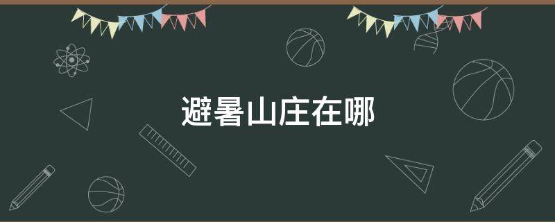 避暑山庄在哪（避暑山庄现在开放吗）