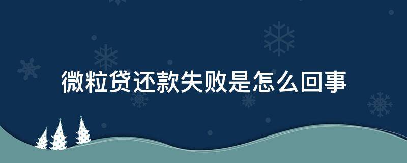微粒贷还款失败是怎么回事 微粒贷还款失败是怎么回事啊