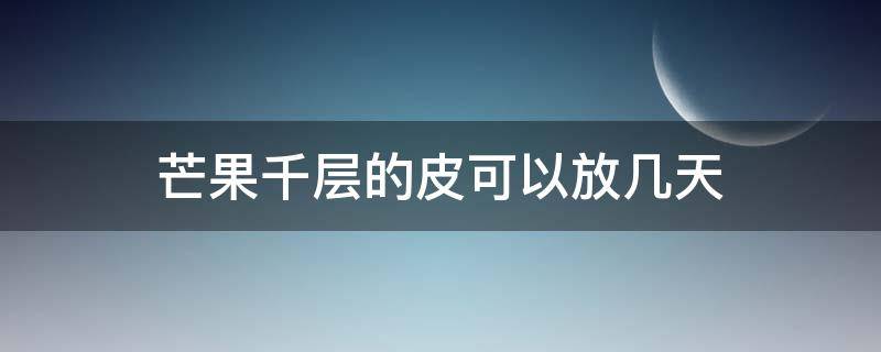 芒果千层的皮可以放几天 芒果千层的皮可以放几天吃