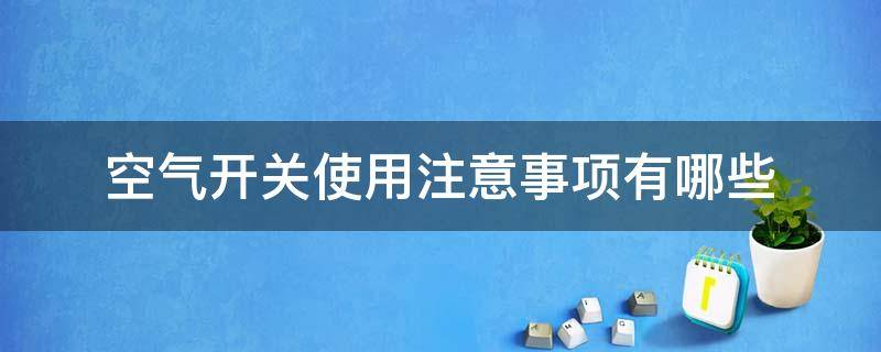 空气开关使用注意事项有哪些（空气开关的使用注意事项）