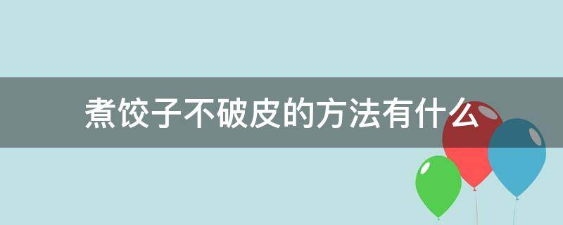 煮饺子不破皮的方法有什么（煮饺子不破皮的方法有什么窍门）