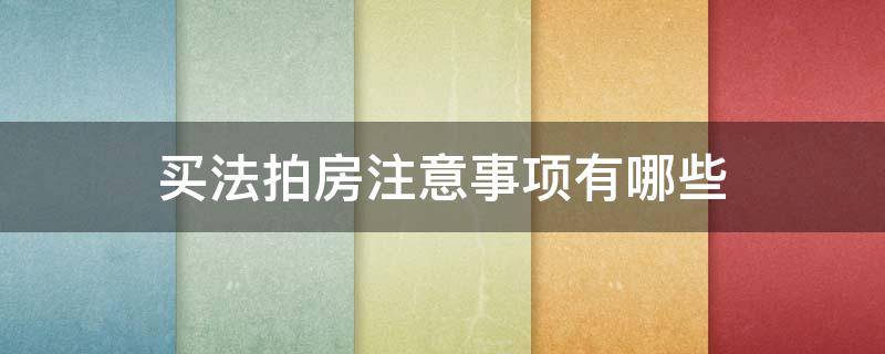 买法拍房注意事项有哪些（买法拍房注意事项有哪些）