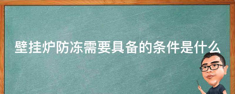 壁挂炉防冻需要具备的条件是什么（壁挂炉防冻功能是什么意思）