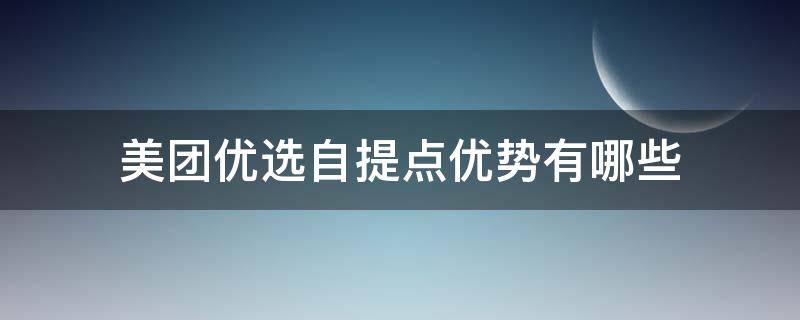 美团优选自提点优势有哪些（美团优选自提点优势有哪些方面）