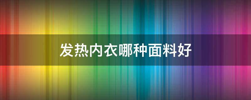 发热内衣哪种面料好 发热内衣什么材质好