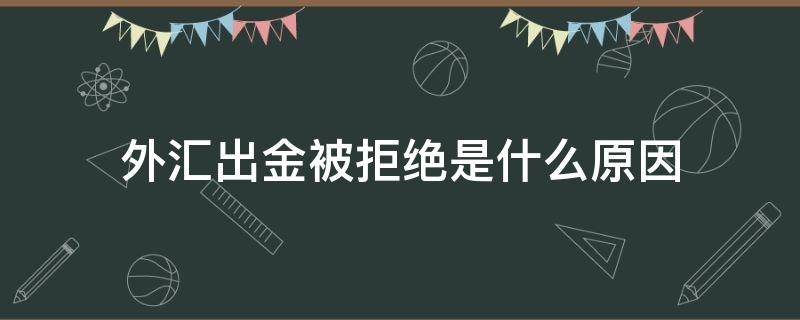 外汇出金被拒绝是什么原因 外汇出金为什么要审核
