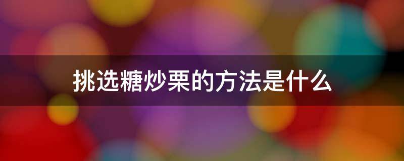 挑选糖炒栗的方法是什么（糖炒板栗怎么挑）