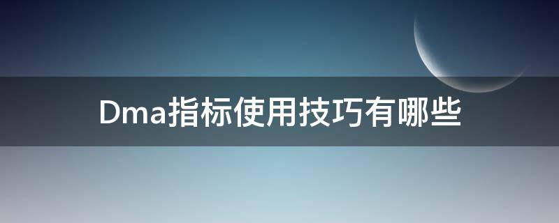 Dma指标使用技巧有哪些 dmi指标的使用技巧