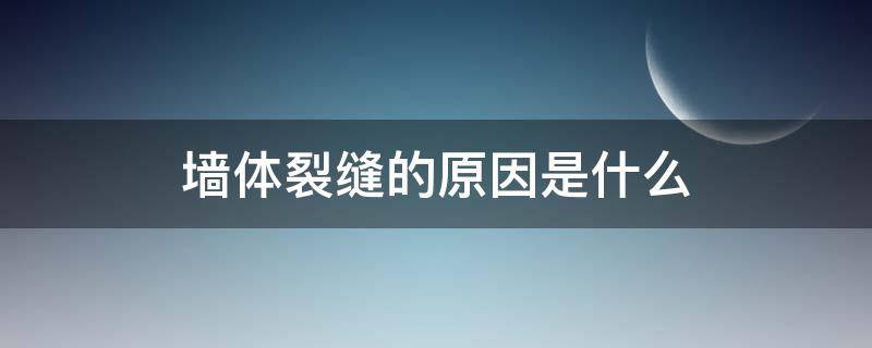 墙体裂缝的原因是什么（墙体裂缝的主要原因）