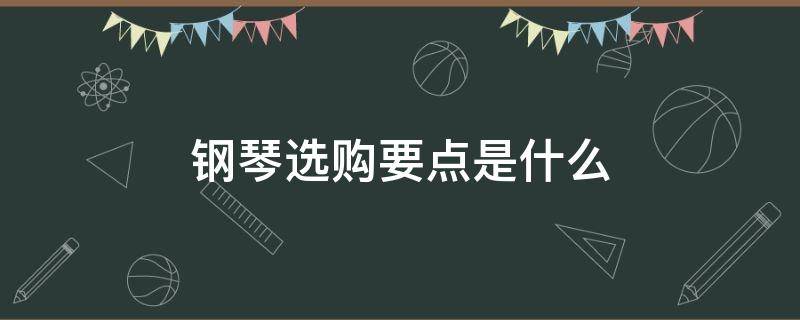 钢琴选购要点是什么（钢琴的选购）
