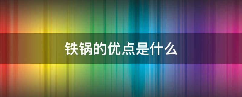 铁锅的优点是什么（铁锅的弊端）