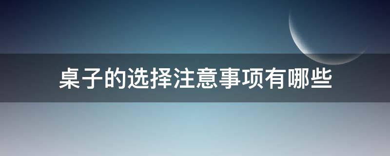 桌子的选择注意事项有哪些 桌子的选择注意事项有哪些英语
