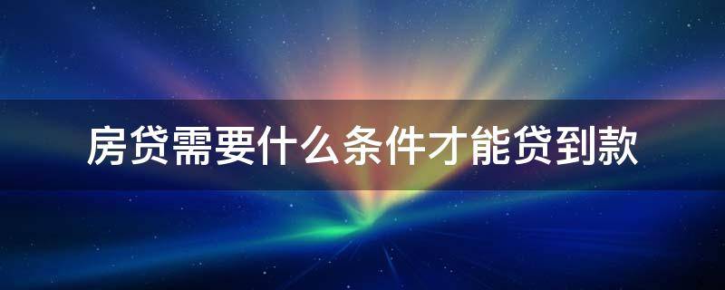 房贷需要什么条件才能贷到款（房贷需要征信达到什么标准）