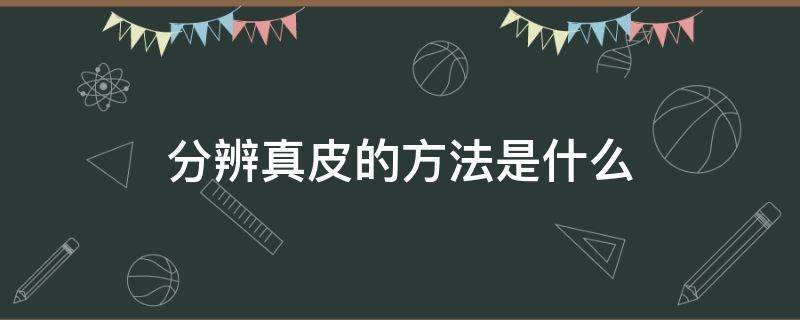 分辨真皮的方法是什么（鉴别真皮有几种方法）