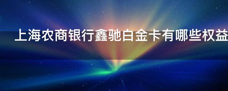 上海农商银行鑫驰白金卡有哪些权益 上海农商银行鑫驰白金卡额度多少