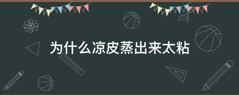 为什么凉皮蒸出来太粘（为什么凉皮蒸出来太粘了）