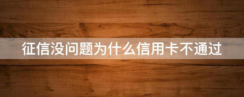 征信没问题为什么信用卡不通过（为什么信用卡老是申请不过）