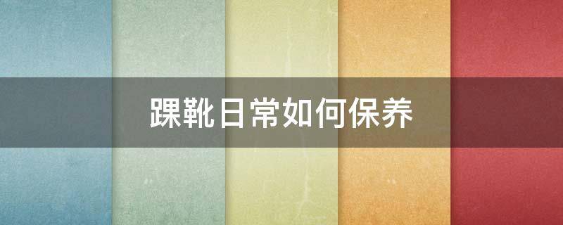 踝靴日常如何保养（踝靴日常如何保养皮肤）