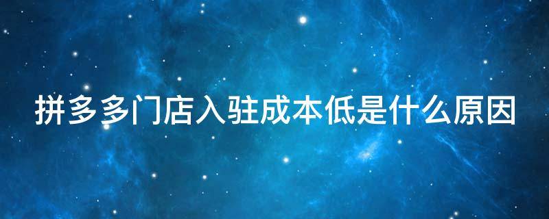 拼多多门店入驻成本低是什么原因（商家入驻拼多多怎么收费）