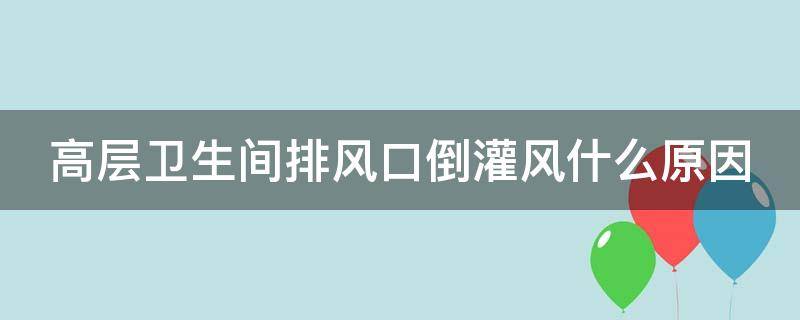 高层卫生间排风口倒灌风什么原因 高层卫生间排风口在哪