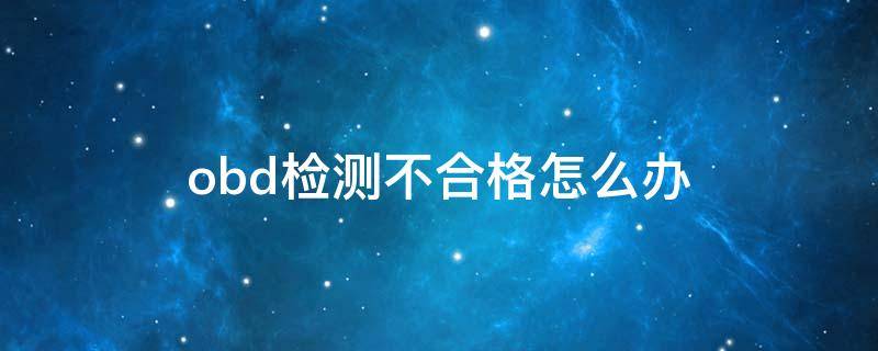 obd检测不合格怎么办 obd检测是什么意思