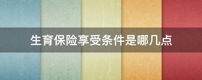 生育保险享受条件是哪几点（生育保险享受哪些待遇）