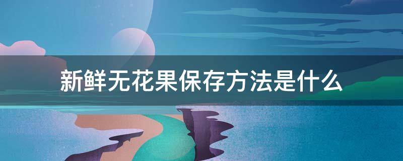 新鲜无花果保存方法是什么 新鲜无花果保存方法是什么样的