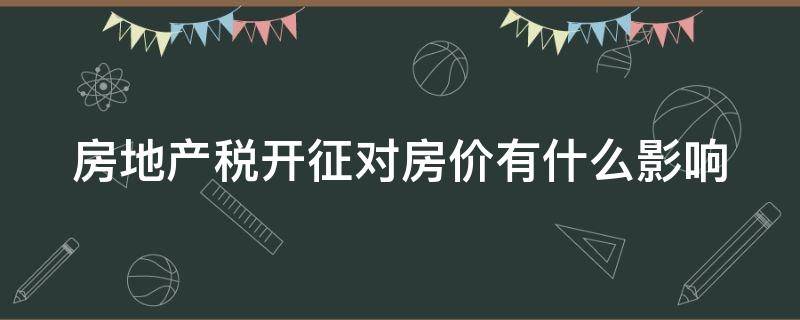 房地产税开征对房价有什么影响 房地产税开征的利弊分析