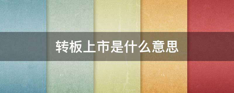 转板上市是什么意思 上市公司转板是什么意思