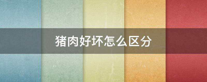 猪肉好坏怎么区分（猪肉好坏怎么区分图片）