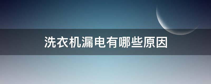 洗衣机漏电有哪些原因（洗衣机漏电是怎么回事）