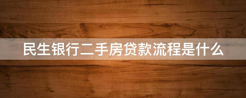 民生银行二手房贷款流程是什么（民生银行二手房贷款流程是什么意思）
