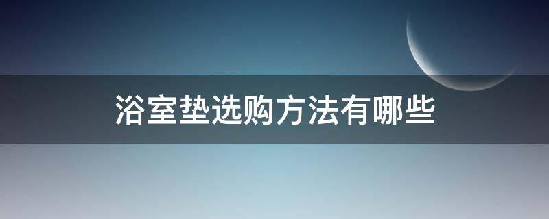 浴室垫选购方法有哪些 浴室垫选购方法有哪些视频