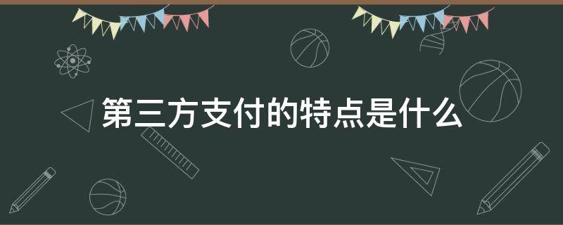 第三方支付的特点是什么 什么是第三方支付谈谈第三方支付的特点