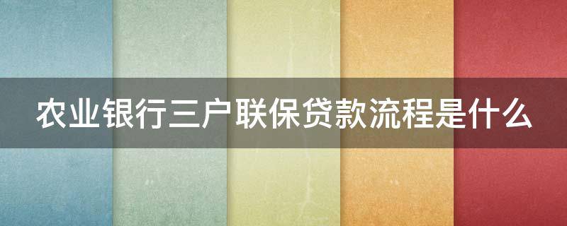 农业银行三户联保贷款流程是什么（农商银行三户联保贷款条件）