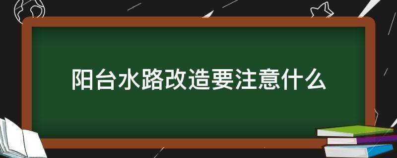 阳台水路改造要注意什么 阳台水路改造要注意什么事项