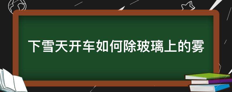 下雪天开车如何除玻璃上的雾 雨天开车怎么防止玻璃起雾