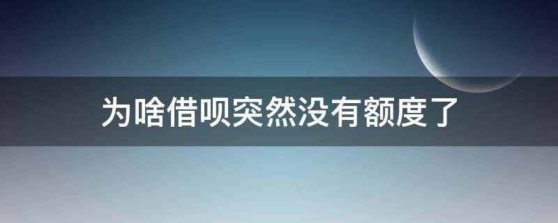 为啥借呗突然没有额度了 借呗怎样恢复额度可以借款