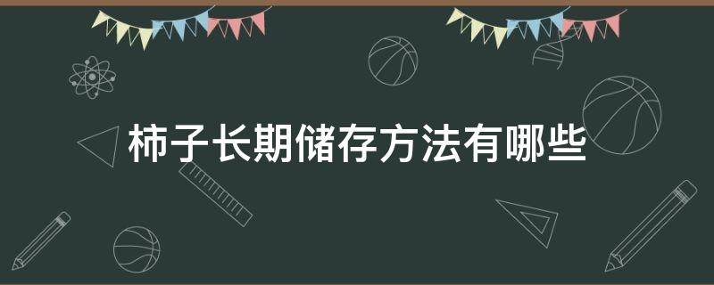 柿子长期储存方法有哪些 柿子的长期储存方法