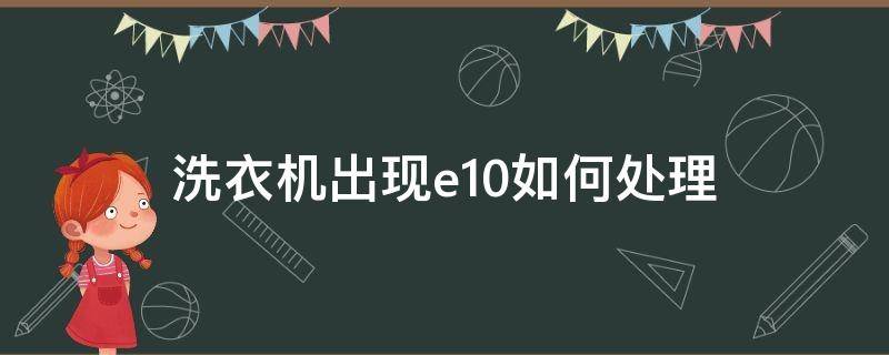 洗衣机出现e10如何处理（小天鹅洗衣机出现e10如何处理）