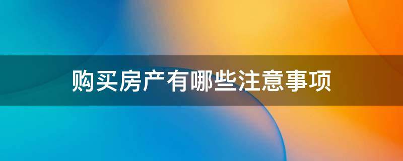 购买房产有哪些注意事项（买房子要注意事项有哪些）
