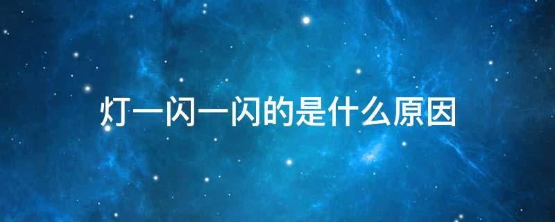 灯一闪一闪的是什么原因（灯一闪一闪的是什么原因怎么解决）
