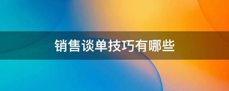 销售谈单技巧有哪些 销售谈单流程与技巧