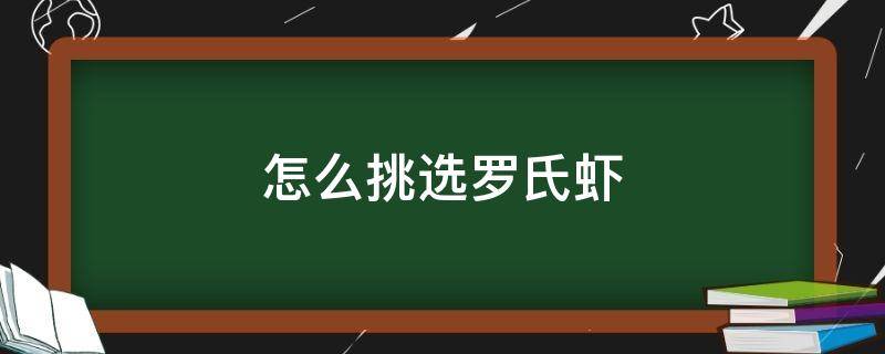 怎么挑选罗氏虾 怎么挑选罗氏虾视频教程