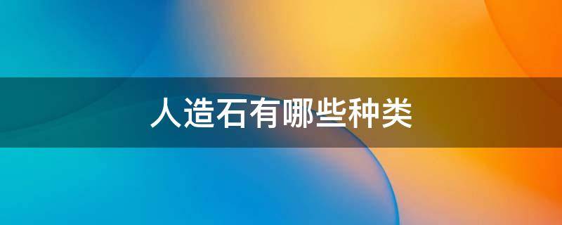 人造石有哪些种类 人造石的种类