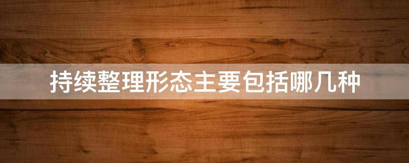 持续整理形态主要包括哪几种（持续整理形态主要包括哪几种形态）